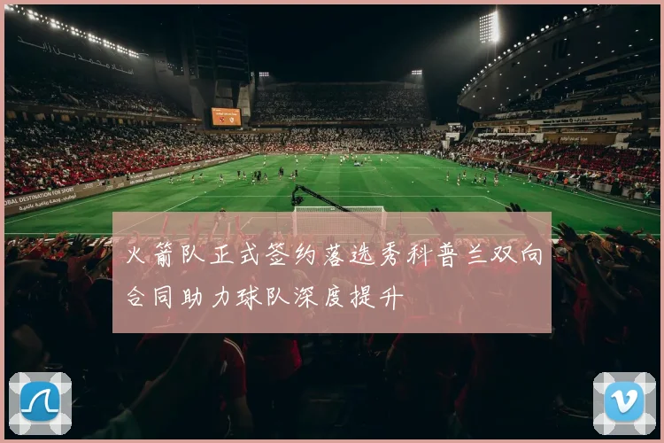 火箭队正式签约落选秀科普兰双向合同助力球队深度提升