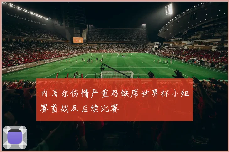 内马尔伤情严重恐缺席世界杯小组赛首战及后续比赛