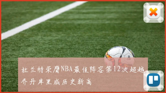 杜兰特荣膺NBA最佳阵容第12次超越乔丹库里成历史新高