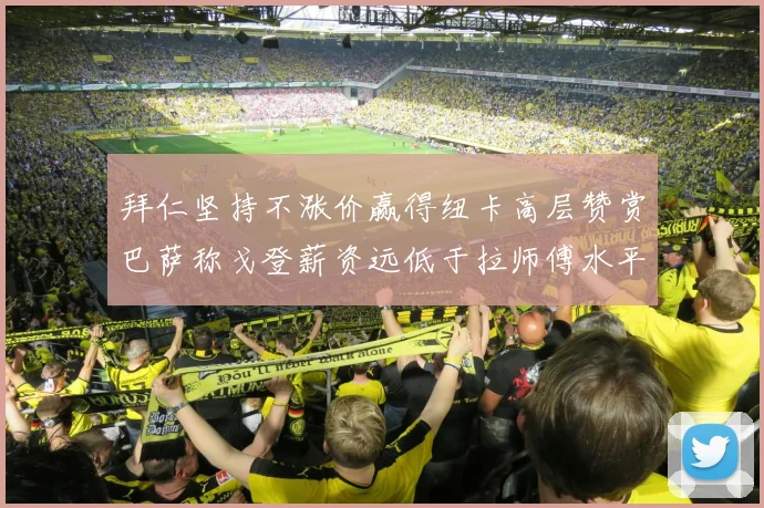 拜仁坚持不涨价赢得纽卡高层赞赏巴萨称戈登薪资远低于拉师傅水平