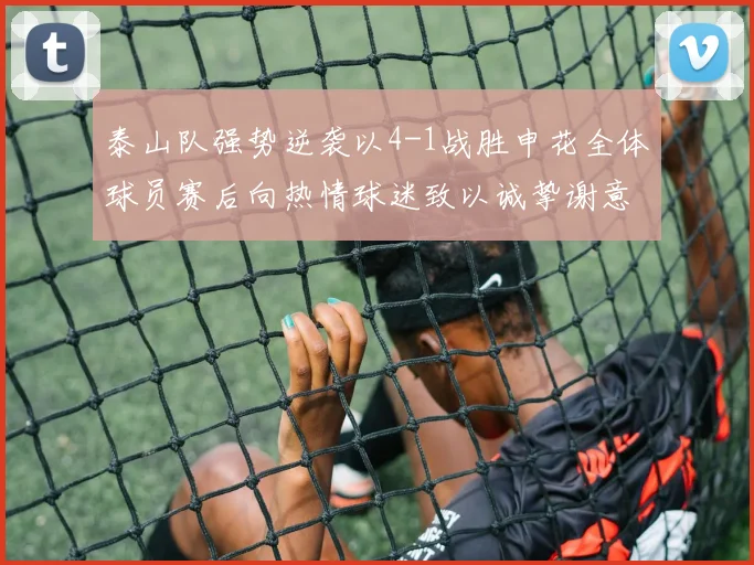 泰山队强势逆袭以4-1战胜申花全体球员赛后向热情球迷致以诚挚谢意