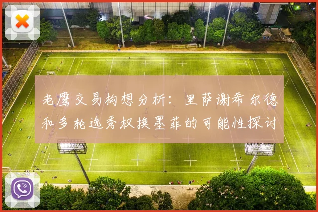 老鹰交易构想分析：里萨谢希尔德和多轮选秀权换墨菲的可能性探讨